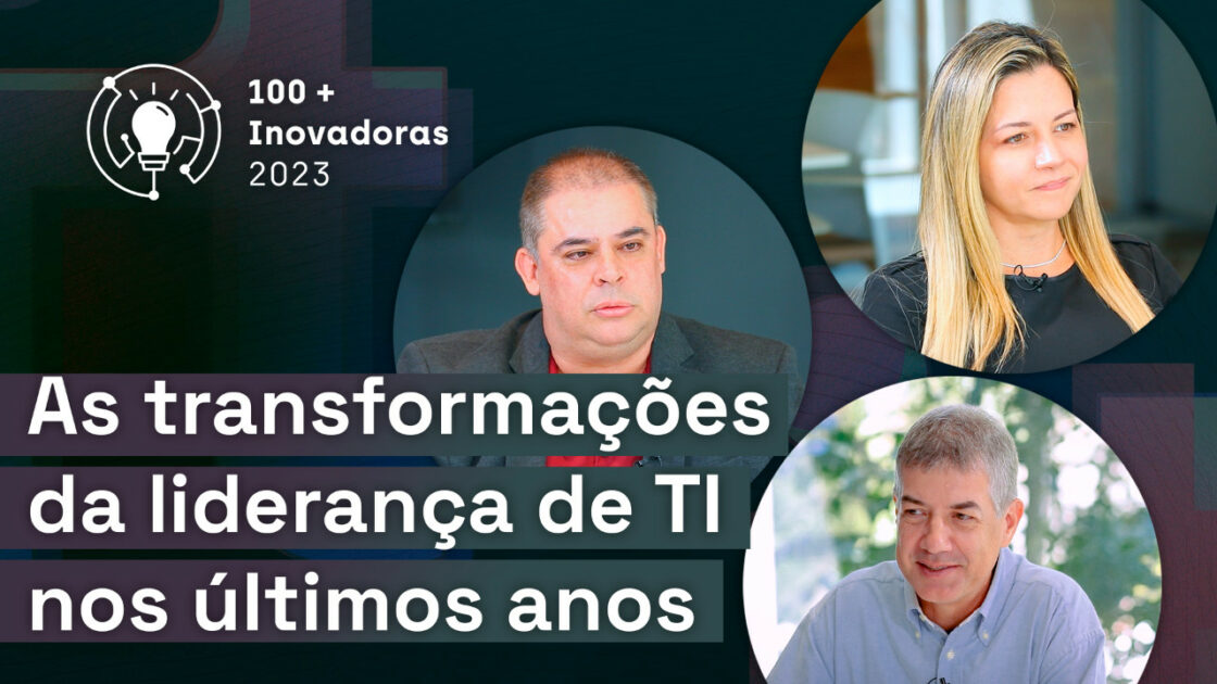 Especial As 100+ Inovadoras no Uso de TI 2023: As mudanças da liderança de TI nos últimos anos